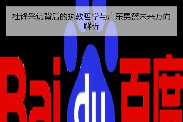 杜锋采访背后的执教哲学与广东男篮未来方向解析