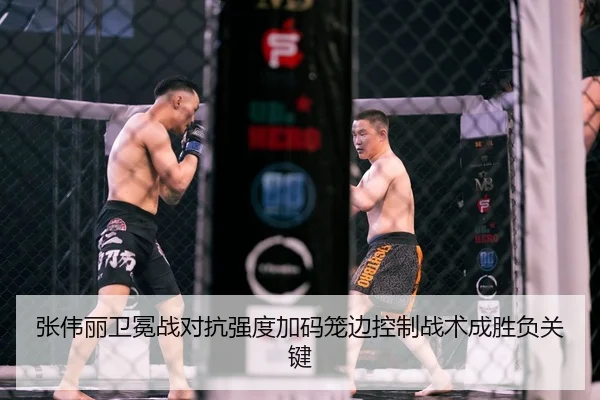 张伟丽卫冕战对抗强度加码笼边控制战术成胜负关键