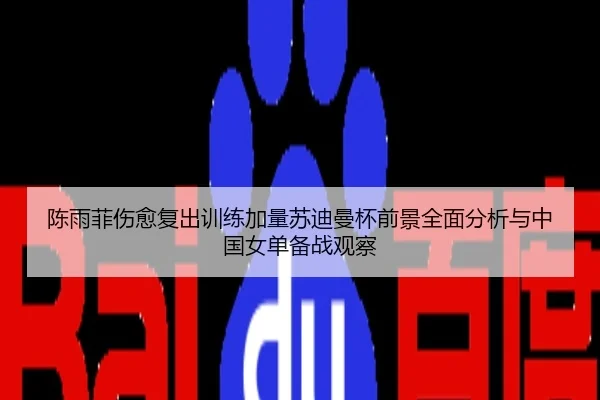 陈雨菲伤愈复出训练加量苏迪曼杯前景全面分析与中国女单备战观察